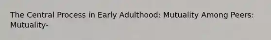 The Central Process in Early Adulthood: Mutuality Among Peers: Mutuality-