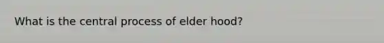 What is the central process of elder hood?