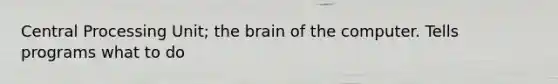 Central Processing Unit; the brain of the computer. Tells programs what to do