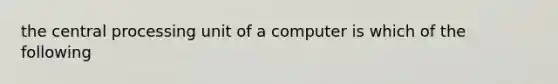 the central processing unit of a computer is which of the following