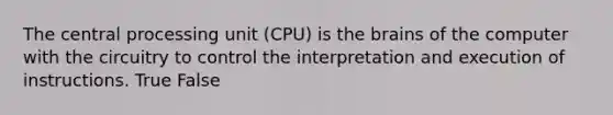 The central processing unit (CPU) is <a href='https://www.questionai.com/knowledge/kLMtJeqKp6-the-brain' class='anchor-knowledge'>the brain</a>s of the computer with the circuitry to control the interpretation and execution of instructions. True False