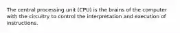 The central processing unit (CPU) is the brains of the computer with the circuitry to control the interpretation and execution of instructions.