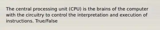 The central processing unit (CPU) is the brains of the computer with the circuitry to control the interpretation and execution of instructions. True/False