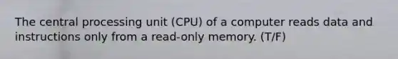 The central processing unit (CPU) of a computer reads data and instructions only from a read-only memory. (T/F)