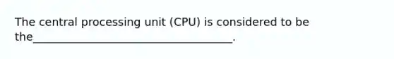 The central processing unit (CPU) is considered to be the____________________________________.