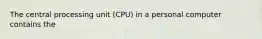 The central processing unit (CPU) in a personal computer contains the