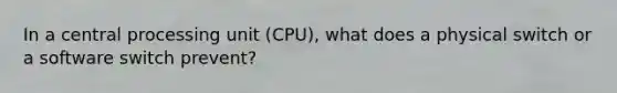 In a central processing unit (CPU), what does a physical switch or a software switch prevent?