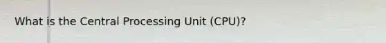 What is the Central Processing Unit (CPU)?