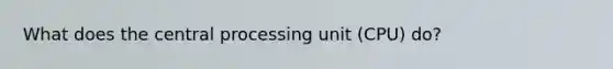 What does the central processing unit (CPU) do?