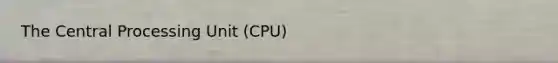 The Central Processing Unit (CPU)