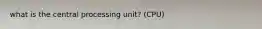 what is the central processing unit? (CPU)