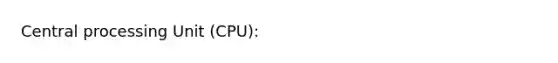 Central processing Unit (CPU):