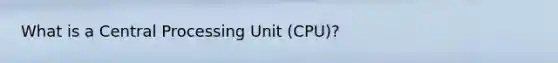 What is a Central Processing Unit (CPU)?