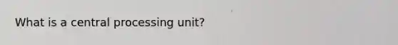 What is a central processing unit?