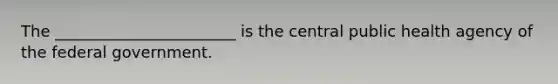 The _______________________ is the central public health agency of the federal government.