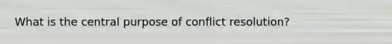 What is the central purpose of conflict resolution?