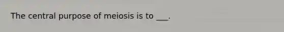 The central purpose of meiosis is to ___.