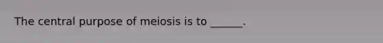 The central purpose of meiosis is to ______.