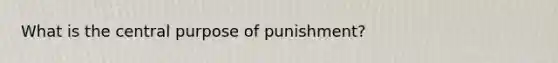 What is the central purpose of punishment?