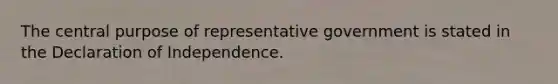 The central purpose of representative government is stated in the Declaration of Independence.