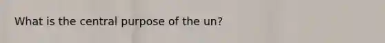 What is the central purpose of the un?