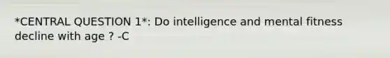 *CENTRAL QUESTION 1*: Do intelligence and mental fitness decline with age ? -C