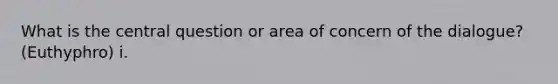 What is the central question or area of concern of the dialogue? (Euthyphro) i.