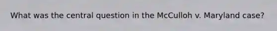 What was the central question in the McCulloh v. Maryland case?