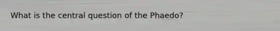 What is the central question of the Phaedo?