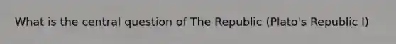 What is the central question of The Republic (Plato's Republic I)