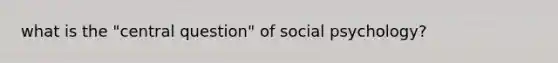 what is the "central question" of social psychology?