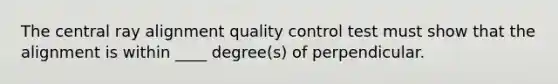 The central ray alignment quality control test must show that the alignment is within ____ degree(s) of perpendicular.