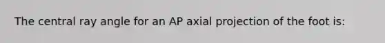 The central ray angle for an AP axial projection of the foot is: