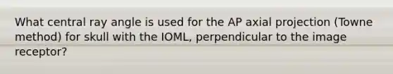 What central ray angle is used for the AP axial projection (Towne method) for skull with the IOML, perpendicular to the image receptor?