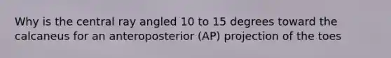 Why is the central ray angled 10 to 15 degrees toward the calcaneus for an anteroposterior (AP) projection of the toes