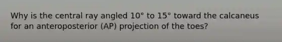 Why is the central ray angled 10° to 15° toward the calcaneus for an anteroposterior (AP) projection of the toes?