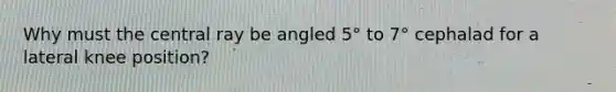 Why must the central ray be angled 5° to 7° cephalad for a lateral knee position?