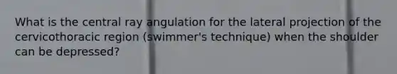 What is the central ray angulation for the lateral projection of the cervicothoracic region (swimmer's technique) when the shoulder can be depressed?