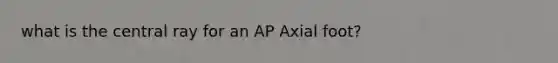 what is the central ray for an AP Axial foot?