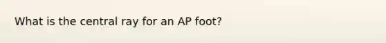 What is the central ray for an AP foot?