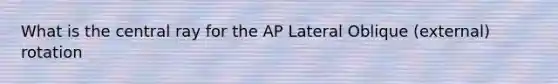 What is the central ray for the AP Lateral Oblique (external) rotation