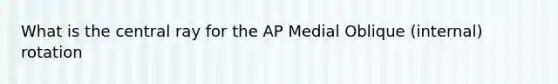 What is the central ray for the AP Medial Oblique (internal) rotation