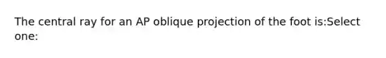 The central ray for an AP oblique projection of the foot is:Select one: