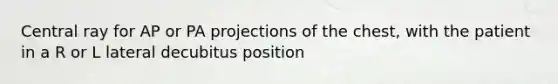Central ray for AP or PA projections of the chest, with the patient in a R or L lateral decubitus position