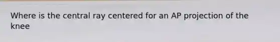 Where is the central ray centered for an AP projection of the knee