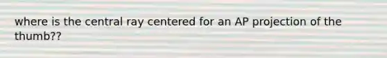 where is the central ray centered for an AP projection of the thumb??