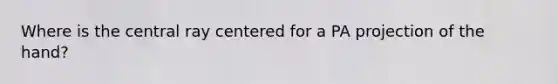 Where is the central ray centered for a PA projection of the hand?