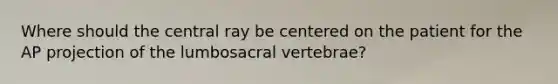 Where should the central ray be centered on the patient for the AP projection of the lumbosacral vertebrae?