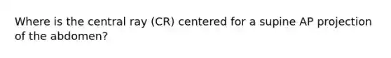 Where is the central ray (CR) centered for a supine AP projection of the abdomen?