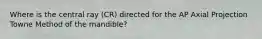 Where is the central ray (CR) directed for the AP Axial Projection Towne Method of the mandible?